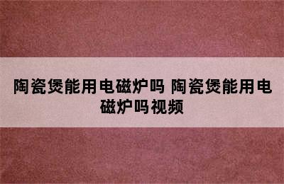 陶瓷煲能用电磁炉吗 陶瓷煲能用电磁炉吗视频